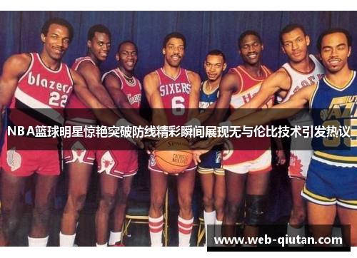 NBA篮球明星惊艳突破防线精彩瞬间展现无与伦比技术引发热议